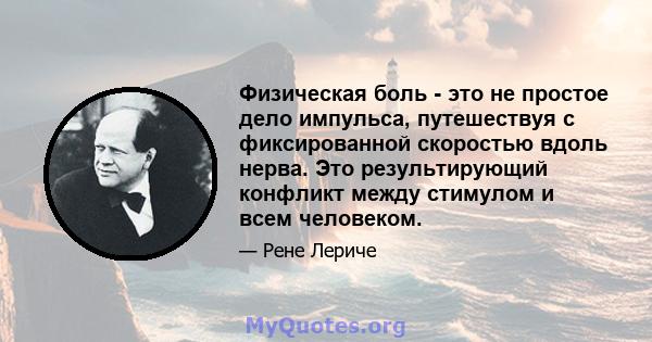 Физическая боль - это не простое дело импульса, путешествуя с фиксированной скоростью вдоль нерва. Это результирующий конфликт между стимулом и всем человеком.