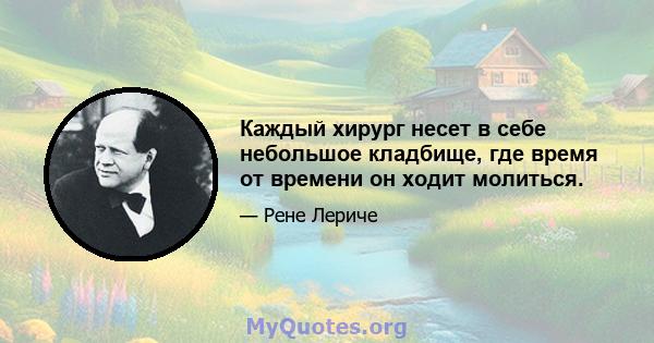 Каждый хирург несет в себе небольшое кладбище, где время от времени он ходит молиться.