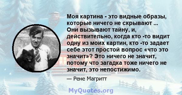 Моя картина - это видные образы, которые ничего не скрывают ... Они вызывают тайну, и, действительно, когда кто -то видит одну из моих картин, кто -то задает себе этот простой вопрос «что это значит»? Это ничего не