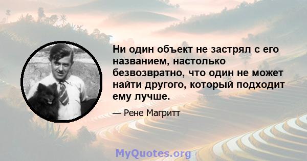 Ни один объект не застрял с его названием, настолько безвозвратно, что один не может найти другого, который подходит ему лучше.