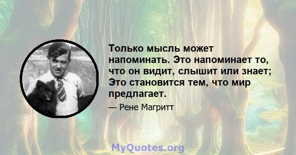 Только мысль может напоминать. Это напоминает то, что он видит, слышит или знает; Это становится тем, что мир предлагает.