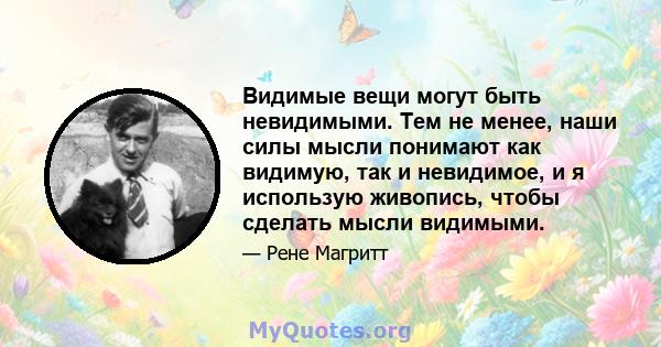 Видимые вещи могут быть невидимыми. Тем не менее, наши силы мысли понимают как видимую, так и невидимое, и я использую живопись, чтобы сделать мысли видимыми.