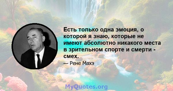 Есть только одна эмоция, о которой я знаю, которые не имеют абсолютно никакого места в зрительном спорте и смерти - смех.