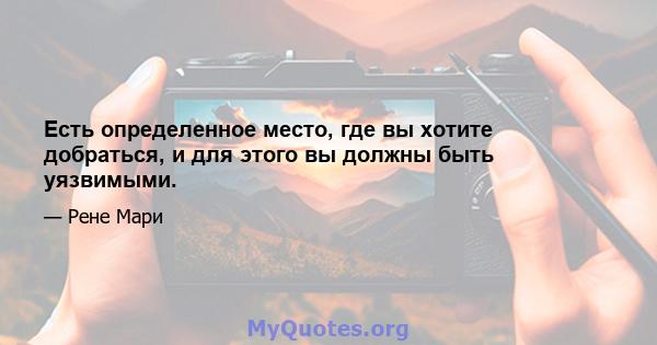 Есть определенное место, где вы хотите добраться, и для этого вы должны быть уязвимыми.