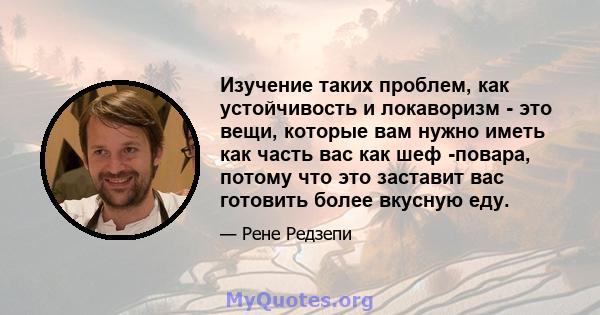 Изучение таких проблем, как устойчивость и локаворизм - это вещи, которые вам нужно иметь как часть вас как шеф -повара, потому что это заставит вас готовить более вкусную еду.