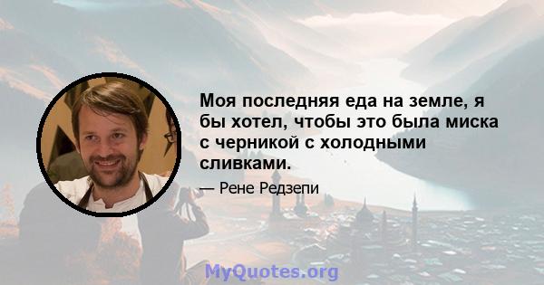 Моя последняя еда на земле, я бы хотел, чтобы это была миска с черникой с холодными сливками.