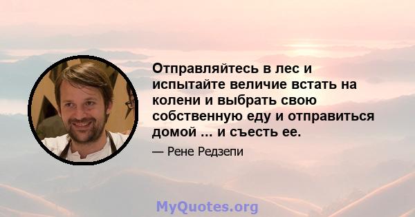 Отправляйтесь в лес и испытайте величие встать на колени и выбрать свою собственную еду и отправиться домой ... и съесть ее.