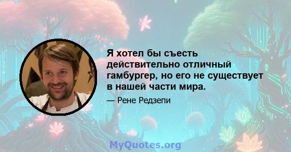 Я хотел бы съесть действительно отличный гамбургер, но его не существует в нашей части мира.