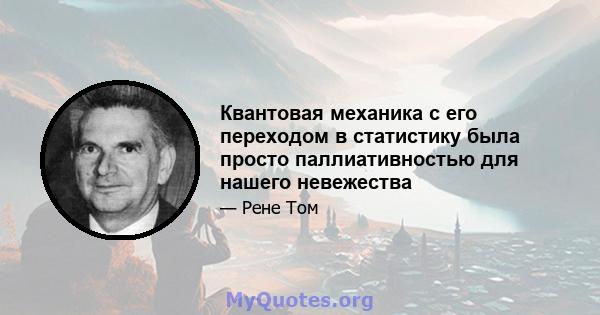 Квантовая механика с его переходом в статистику была просто паллиативностью для нашего невежества