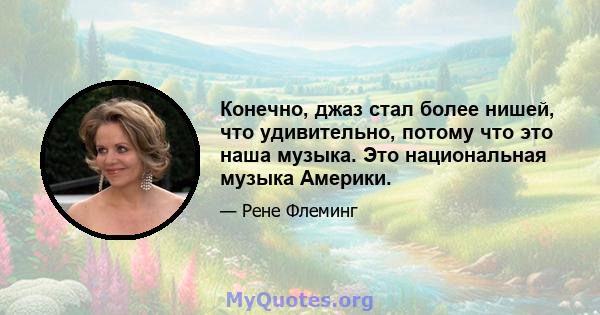 Конечно, джаз стал более нишей, что удивительно, потому что это наша музыка. Это национальная музыка Америки.