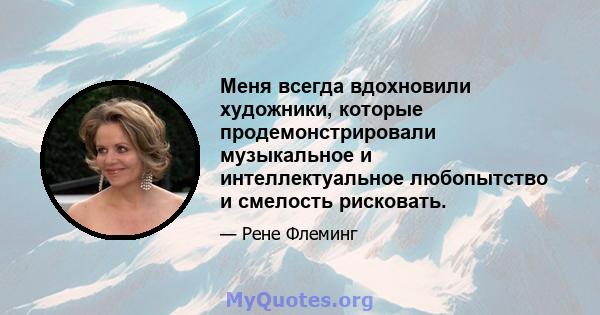 Меня всегда вдохновили художники, которые продемонстрировали музыкальное и интеллектуальное любопытство и смелость рисковать.