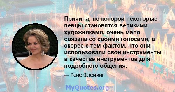 Причина, по которой некоторые певцы становятся великими художниками, очень мало связана со своими голосами, а скорее с тем фактом, что они использовали свои инструменты в качестве инструментов для подробного общения.