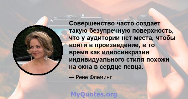 Совершенство часто создает такую ​​безупречную поверхность, что у аудитории нет места, чтобы войти в произведение, в то время как идиосинкразии индивидуального стиля похожи на окна в сердце певца.