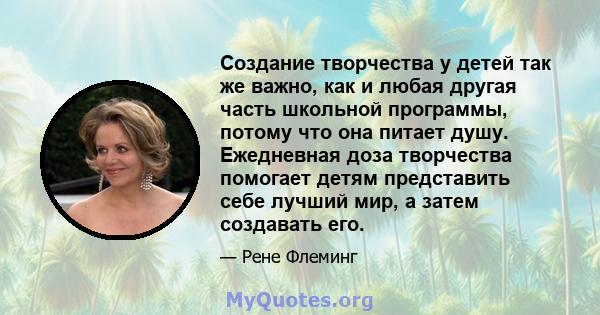 Создание творчества у детей так же важно, как и любая другая часть школьной программы, потому что она питает душу. Ежедневная доза творчества помогает детям представить себе лучший мир, а затем создавать его.