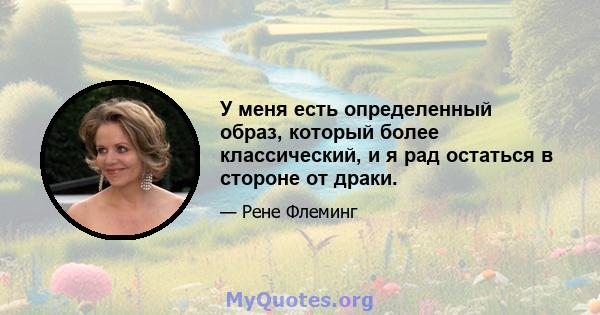 У меня есть определенный образ, который более классический, и я рад остаться в стороне от драки.