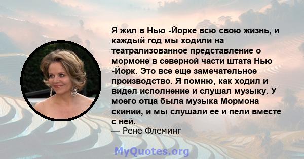 Я жил в Нью -Йорке всю свою жизнь, и каждый год мы ходили на театрализованное представление о мормоне в северной части штата Нью -Йорк. Это все еще замечательное производство. Я помню, как ходил и видел исполнение и