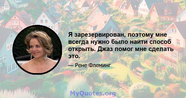 Я зарезервирован, поэтому мне всегда нужно было найти способ открыть. Джаз помог мне сделать это.