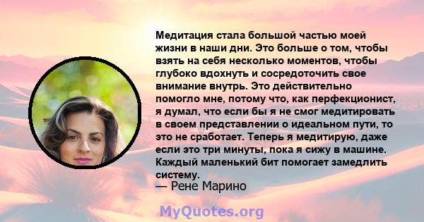 Медитация стала большой частью моей жизни в наши дни. Это больше о том, чтобы взять на себя несколько моментов, чтобы глубоко вдохнуть и сосредоточить свое внимание внутрь. Это действительно помогло мне, потому что, как 