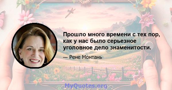 Прошло много времени с тех пор, как у нас было серьезное уголовное дело знаменитости.