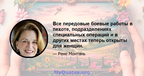 Все передовые боевые работы в пехоте, подразделениях специальных операций и в других местах теперь открыты для женщин.