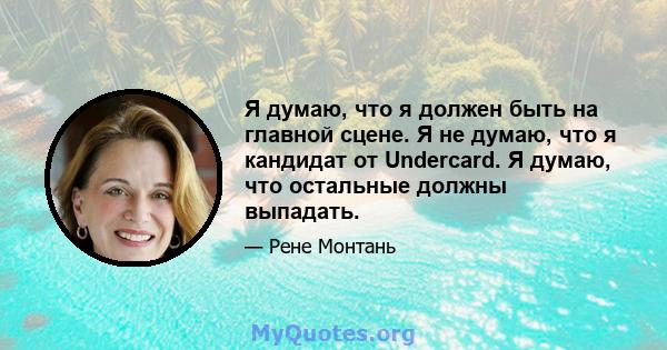 Я думаю, что я должен быть на главной сцене. Я не думаю, что я кандидат от Undercard. Я думаю, что остальные должны выпадать.