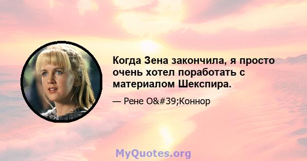 Когда Зена закончила, я просто очень хотел поработать с материалом Шекспира.