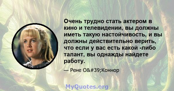 Очень трудно стать актером в кино и телевидении, вы должны иметь такую ​​настойчивость, и вы должны действительно верить, что если у вас есть какой -либо талант, вы однажды найдете работу.