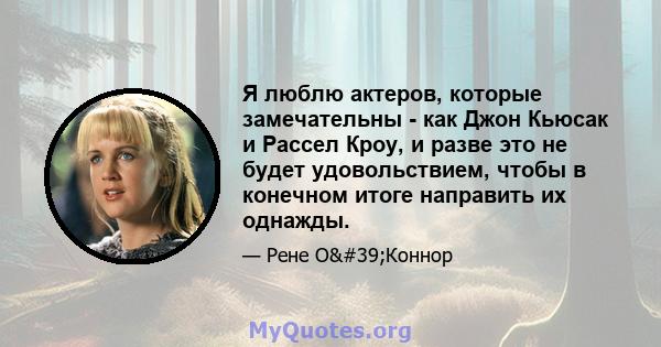 Я люблю актеров, которые замечательны - как Джон Кьюсак и Рассел Кроу, и разве это не будет удовольствием, чтобы в конечном итоге направить их однажды.