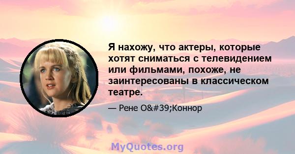 Я нахожу, что актеры, которые хотят сниматься с телевидением или фильмами, похоже, не заинтересованы в классическом театре.