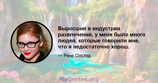 Выросший в индустрии развлечений, у меня было много людей, которые говорили мне, что я недостаточно хорош.