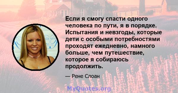 Если я смогу спасти одного человека по пути, я в порядке. Испытания и невзгоды, которые дети с особыми потребностями проходят ежедневно, намного больше, чем путешествие, которое я собираюсь продолжить.