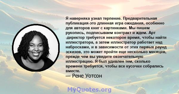 Я наверняка узнал терпение. Предварительная публикация-это длинная игра ожидания, особенно для авторов книг с картинками. Мы пишем рукопись, подписываем контракт и ждем. Арт -директор требуется некоторое время, чтобы