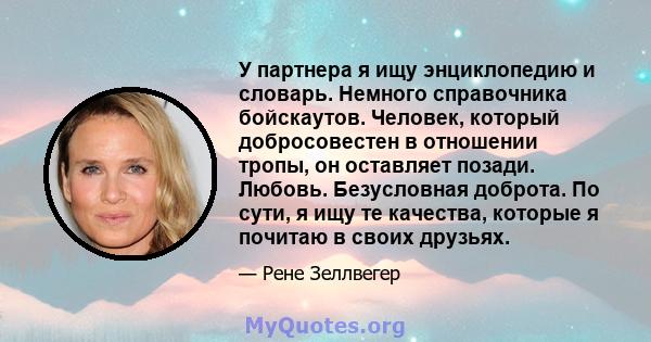 У партнера я ищу энциклопедию и словарь. Немного справочника бойскаутов. Человек, который добросовестен в отношении тропы, он оставляет позади. Любовь. Безусловная доброта. По сути, я ищу те качества, которые я почитаю