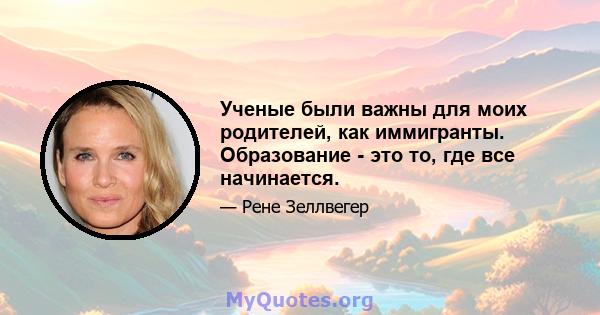 Ученые были важны для моих родителей, как иммигранты. Образование - это то, где все начинается.