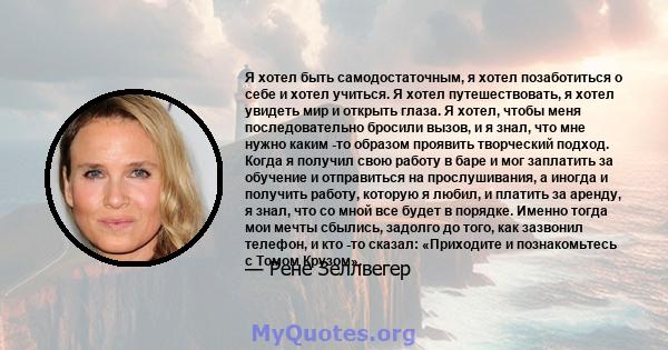 Я хотел быть самодостаточным, я хотел позаботиться о себе и хотел учиться. Я хотел путешествовать, я хотел увидеть мир и открыть глаза. Я хотел, чтобы меня последовательно бросили вызов, и я знал, что мне нужно каким