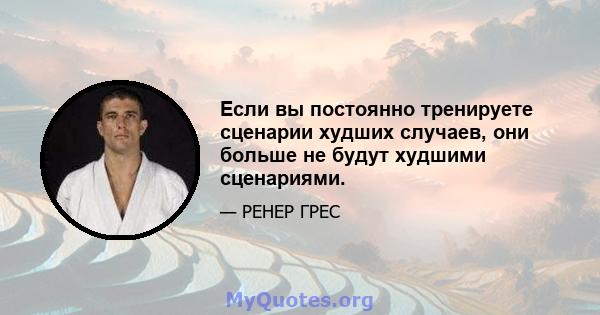 Если вы постоянно тренируете сценарии худших случаев, они больше не будут худшими сценариями.