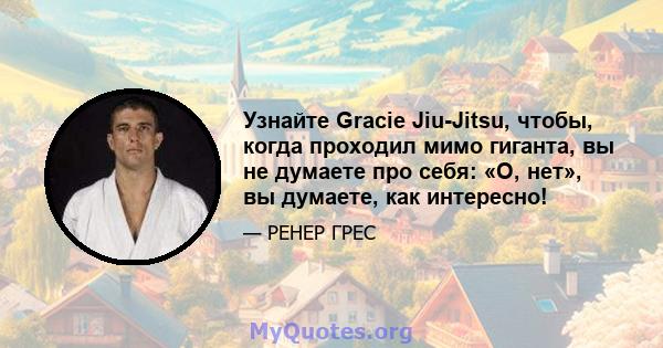 Узнайте Gracie Jiu-Jitsu, чтобы, когда проходил мимо гиганта, вы не думаете про себя: «О, нет», вы думаете, как интересно!