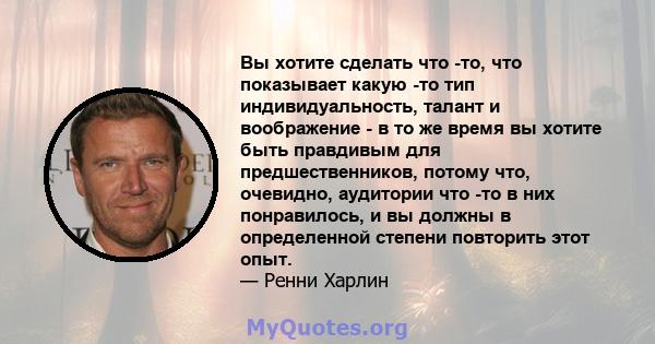 Вы хотите сделать что -то, что показывает какую -то тип индивидуальность, талант и воображение - в то же время вы хотите быть правдивым для предшественников, потому что, очевидно, аудитории что -то в них понравилось, и