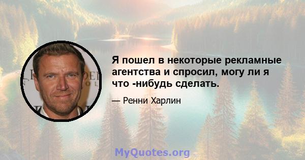 Я пошел в некоторые рекламные агентства и спросил, могу ли я что -нибудь сделать.