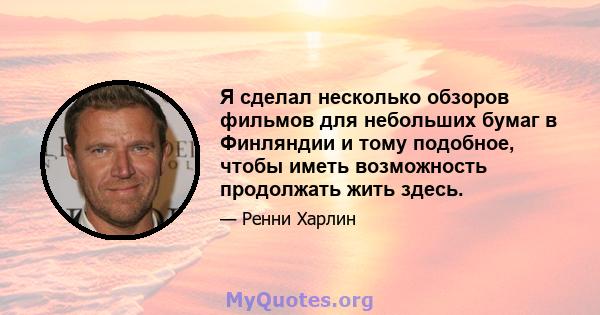 Я сделал несколько обзоров фильмов для небольших бумаг в Финляндии и тому подобное, чтобы иметь возможность продолжать жить здесь.