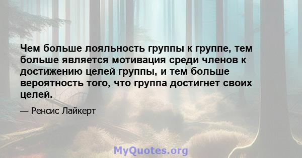 Чем больше лояльность группы к группе, тем больше является мотивация среди членов к достижению целей группы, и тем больше вероятность того, что группа достигнет своих целей.