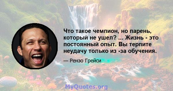 Что такое чемпион, но парень, который не ушел? ... Жизнь - это постоянный опыт. Вы терпите неудачу только из -за обучения.