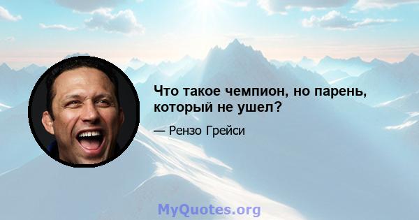 Что такое чемпион, но парень, который не ушел?