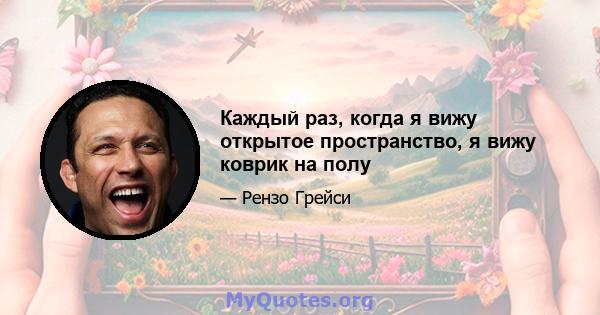 Каждый раз, когда я вижу открытое пространство, я вижу коврик на полу