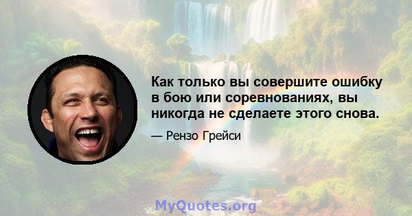 Как только вы совершите ошибку в бою или соревнованиях, вы никогда не сделаете этого снова.