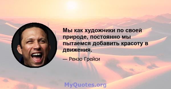 Мы как художники по своей природе, постоянно мы пытаемся добавить красоту в движения.