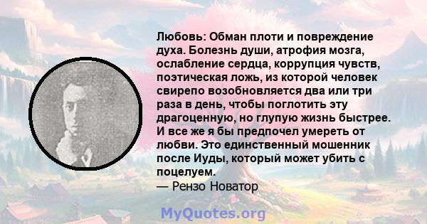 Любовь: Обман плоти и повреждение духа. Болезнь души, атрофия мозга, ослабление сердца, коррупция чувств, поэтическая ложь, из которой человек свирепо возобновляется два или три раза в день, чтобы поглотить эту