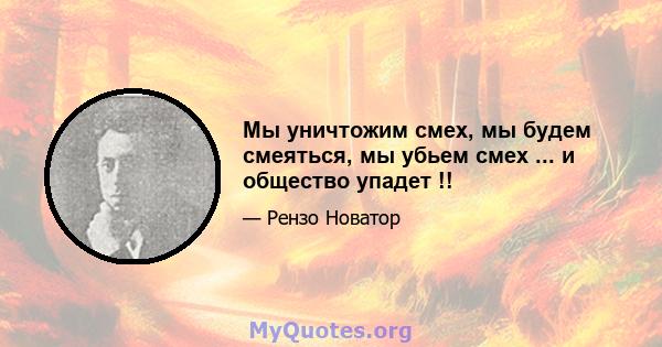 Мы уничтожим смех, мы будем смеяться, мы убьем смех ... и общество упадет !!