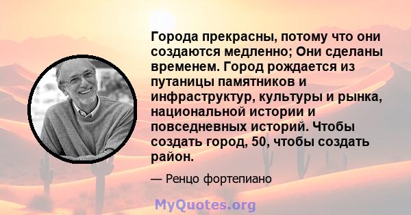 Города прекрасны, потому что они создаются медленно; Они сделаны временем. Город рождается из путаницы памятников и инфраструктур, культуры и рынка, национальной истории и повседневных историй. Чтобы создать город, 50,