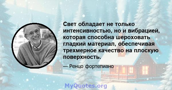 Свет обладает не только интенсивностью, но и вибрацией, которая способна шероховать гладкий материал, обеспечивая трехмерное качество на плоскую поверхность.